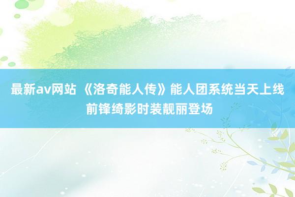 最新av网站 《洛奇能人传》能人团系统当天上线 前锋绮影时装靓丽登场