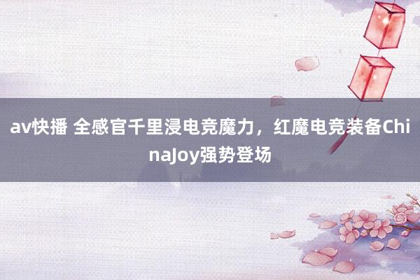 av快播 全感官千里浸电竞魔力，红魔电竞装备ChinaJoy强势登场