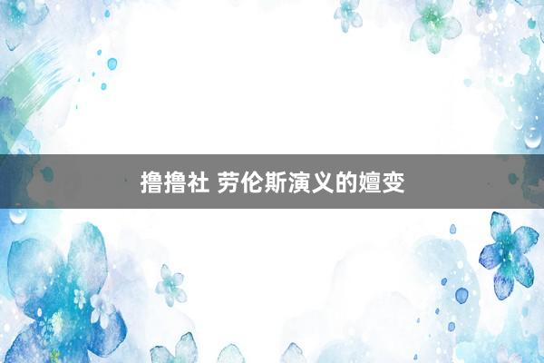 撸撸社 劳伦斯演义的嬗变