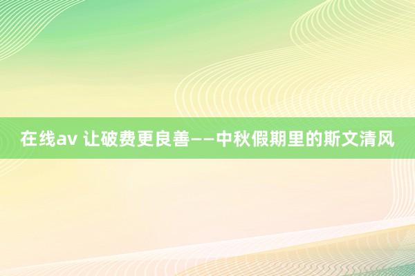 在线av 让破费更良善——中秋假期里的斯文清风