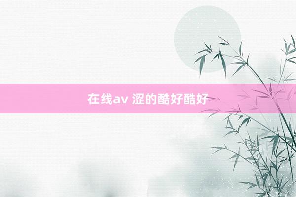 在线av 涩的酷好酷好